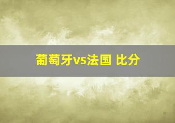 葡萄牙vs法国 比分